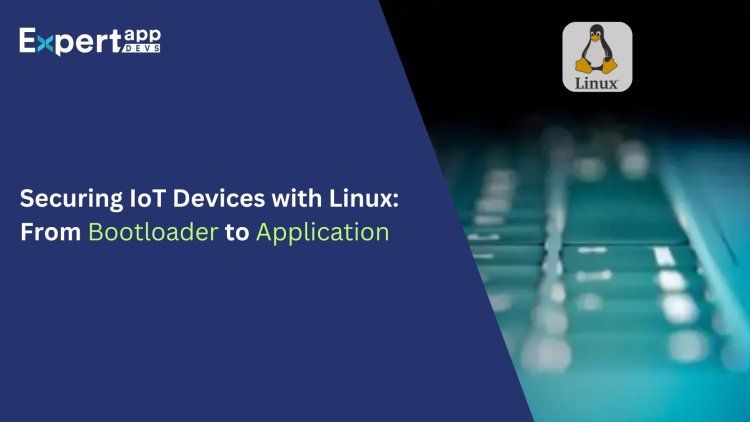 Securing IoT Devices with Linux: From Bootloader to Application